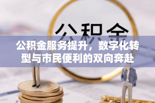 浑源公积金服务提升，数字化转型与市民便利的双向奔赴