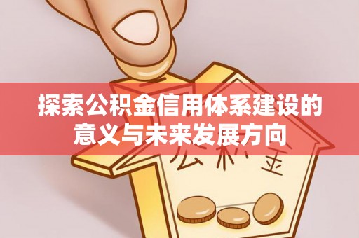 浑源探索公积金信用体系建设的意义与未来发展方向