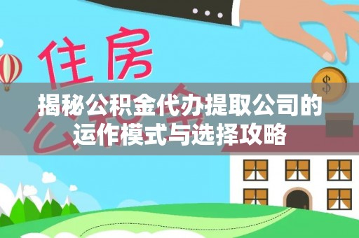 浑源揭秘公积金代办提取公司的运作模式与选择攻略