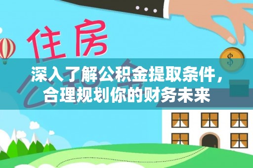 浑源深入了解公积金提取条件，合理规划你的财务未来