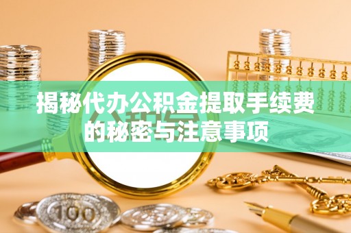 浑源揭秘代办公积金提取手续费的秘密与注意事项