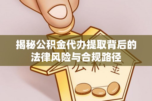 浑源揭秘公积金代办提取背后的法律风险与合规路径