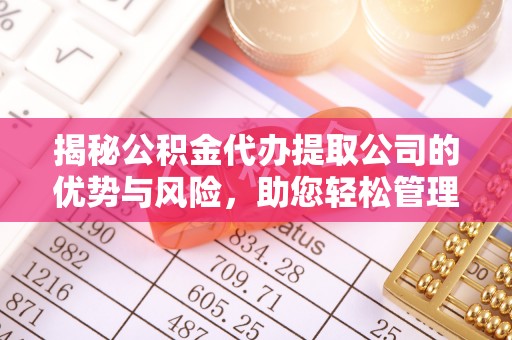 浑源揭秘公积金代办提取公司的优势与风险，助您轻松管理财务
