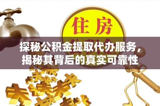 浑源探秘公积金提取代办服务，揭秘其背后的真实可靠性