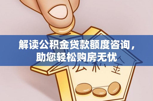 浑源解读公积金贷款额度咨询，助您轻松购房无忧