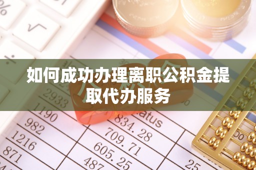 浑源如何成功办理离职公积金提取代办服务