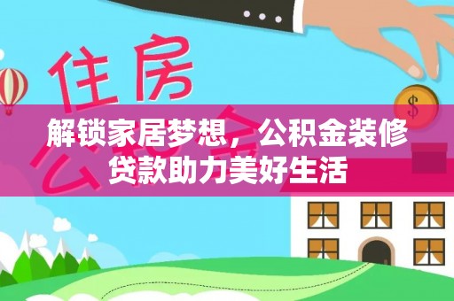 浑源解锁家居梦想，公积金装修贷款助力美好生活