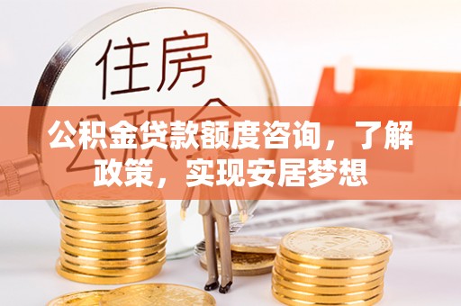浑源公积金贷款额度咨询，了解政策，实现安居梦想