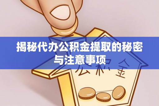 浑源揭秘代办公积金提取的秘密与注意事项