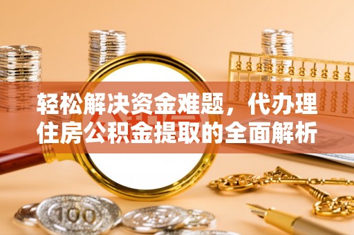 浑源轻松解决资金难题，代办理住房公积金提取的全面解析