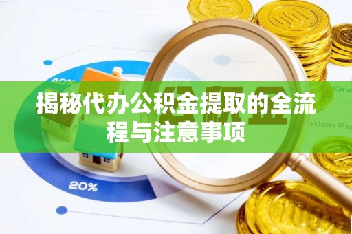 浑源揭秘代办公积金提取的全流程与注意事项