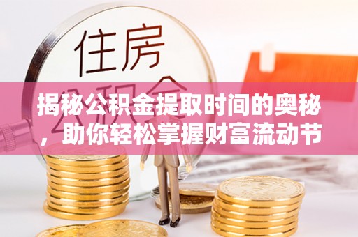 浑源揭秘公积金提取时间的奥秘，助你轻松掌握财富流动节奏