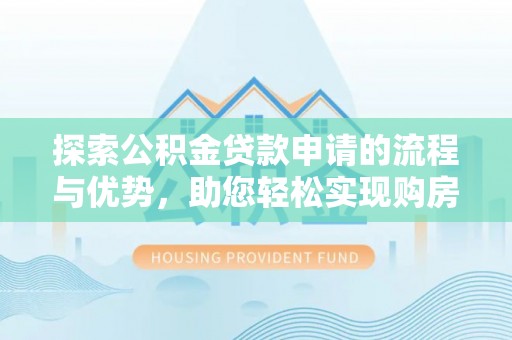 浑源探索公积金贷款申请的流程与优势，助您轻松实现购房梦想