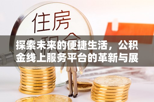 浑源探索未来的便捷生活，公积金线上服务平台的革新与展望