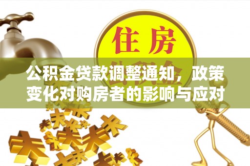 浑源公积金贷款调整通知，政策变化对购房者的影响与应对策略