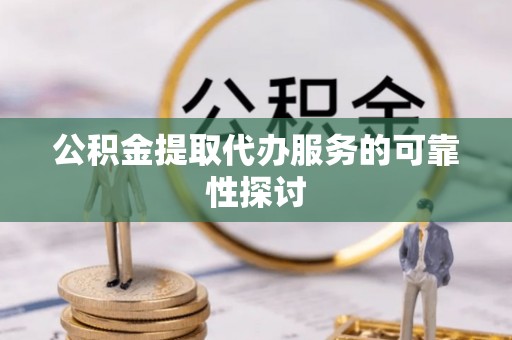 浑源公积金提取代办服务的可靠性探讨