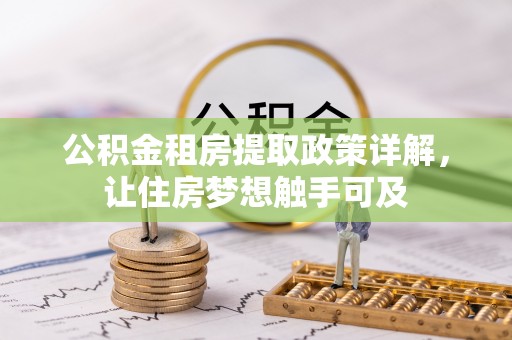 浑源公积金租房提取政策详解，让住房梦想触手可及