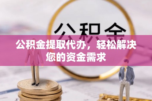浑源公积金提取代办，轻松解决您的资金需求