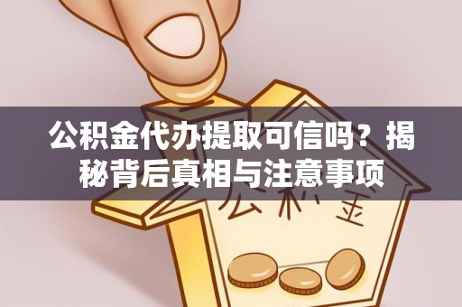 浑源公积金代办提取可信吗？揭秘背后真相与注意事项