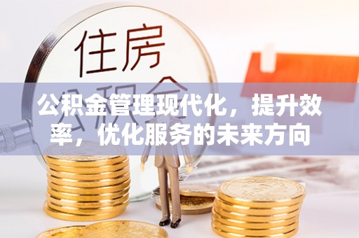 浑源公积金管理现代化，提升效率，优化服务的未来方向