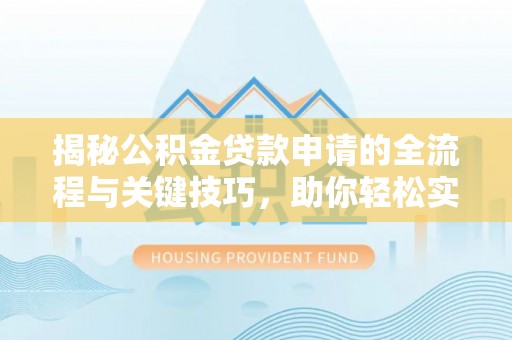 浑源揭秘公积金贷款申请的全流程与关键技巧，助你轻松实现购房梦想
