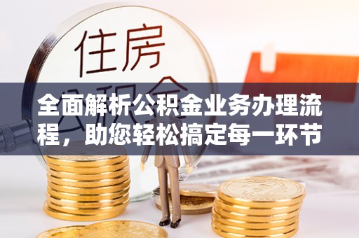 浑源全面解析公积金业务办理流程，助您轻松搞定每一环节