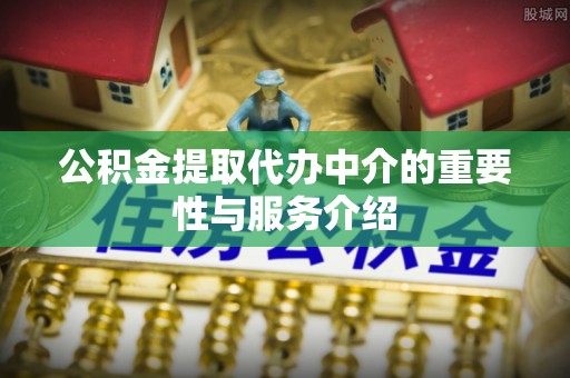 浑源公积金提取代办中介的重要性与服务介绍