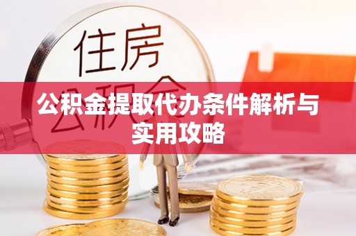 浑源公积金提取代办条件解析与实用攻略