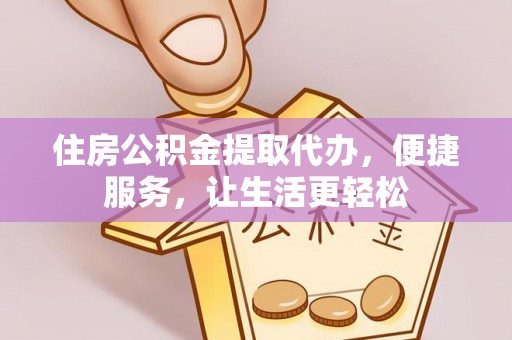 浑源住房公积金提取代办，便捷服务，让生活更轻松
