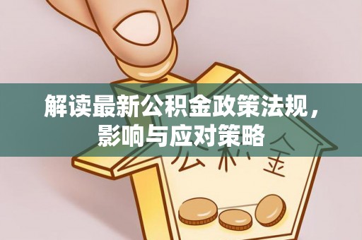 浑源解读最新公积金政策法规，影响与应对策略