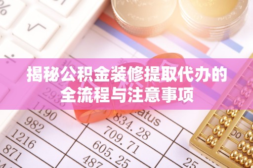 浑源揭秘公积金装修提取代办的全流程与注意事项