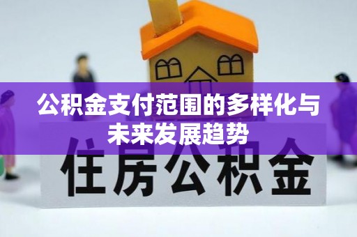 浑源公积金支付范围的多样化与未来发展趋势