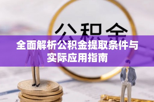 浑源全面解析公积金提取条件与实际应用指南