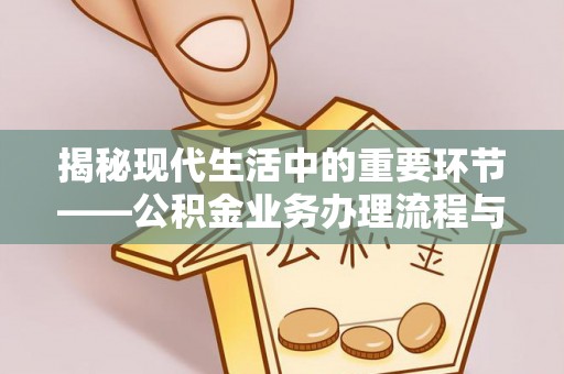 浑源揭秘现代生活中的重要环节——公积金业务办理流程与实用技巧