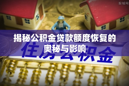 浑源揭秘公积金贷款额度恢复的奥秘与影响