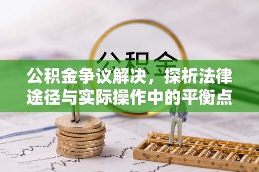 浑源公积金争议解决，探析法律途径与实际操作中的平衡点