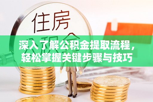 浑源深入了解公积金提取流程，轻松掌握关键步骤与技巧