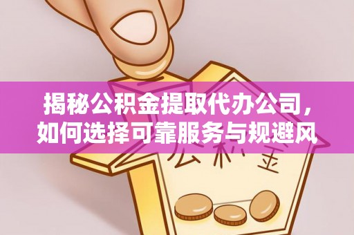 浑源揭秘公积金提取代办公司，如何选择可靠服务与规避风险