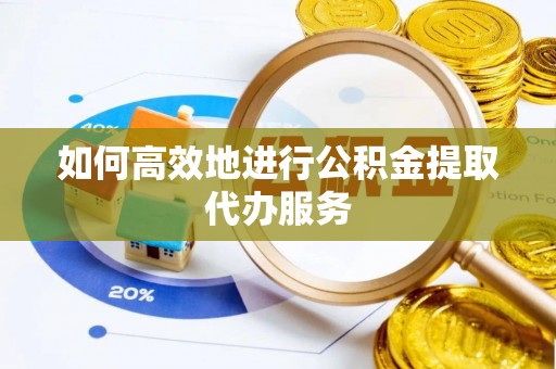 浑源如何高效地进行公积金提取代办服务