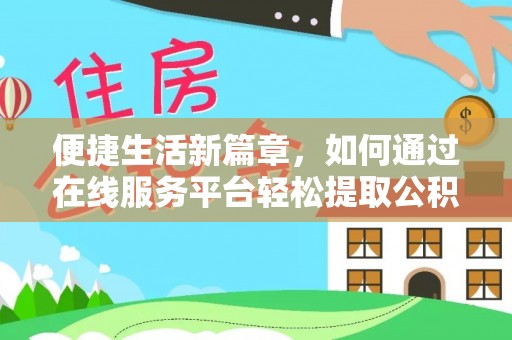 浑源便捷生活新篇章，如何通过在线服务平台轻松提取公积金