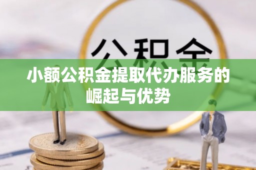 浑源小额公积金提取代办服务的崛起与优势