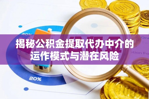浑源揭秘公积金提取代办中介的运作模式与潜在风险