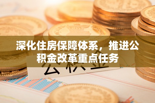 浑源深化住房保障体系，推进公积金改革重点任务