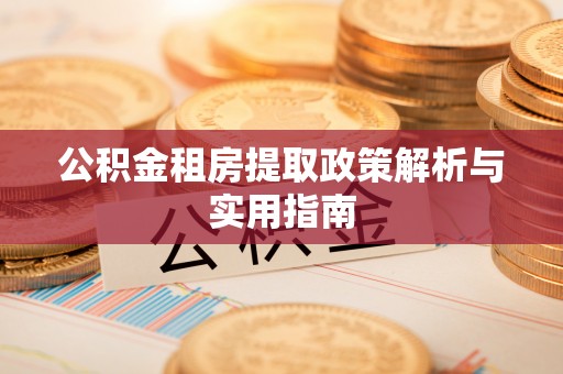 浑源公积金租房提取政策解析与实用指南