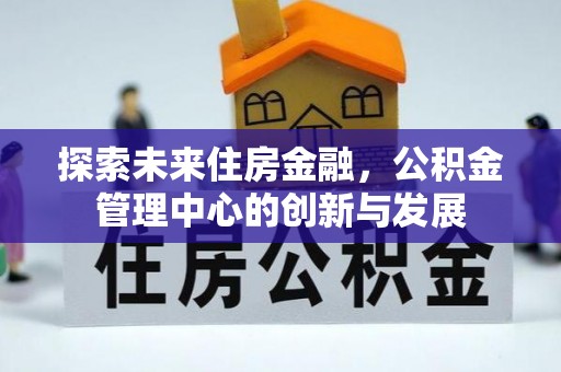 浑源探索未来住房金融，公积金管理中心的创新与发展