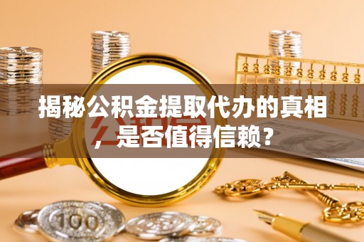 浑源揭秘公积金提取代办的真相，是否值得信赖？