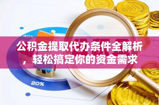 浑源公积金提取代办条件全解析，轻松搞定你的资金需求