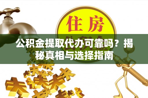 浑源公积金提取代办可靠吗？揭秘真相与选择指南