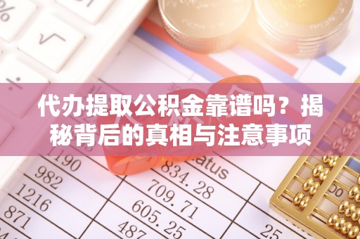 浑源代办提取公积金靠谱吗？揭秘背后的真相与注意事项