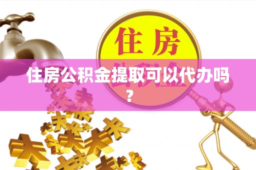浑源住房公积金提取可以代办吗？